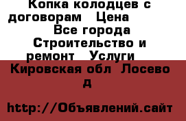 Копка колодцев с договорам › Цена ­ 4 200 - Все города Строительство и ремонт » Услуги   . Кировская обл.,Лосево д.